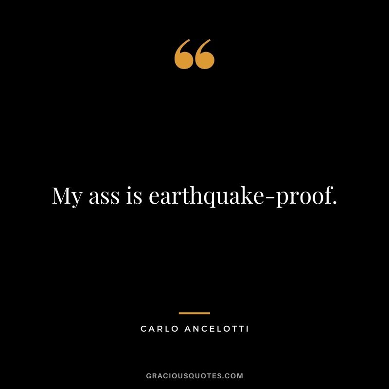 My ass is earthquake-proof.