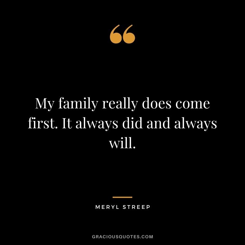 My family really does come first. It always did and always will.