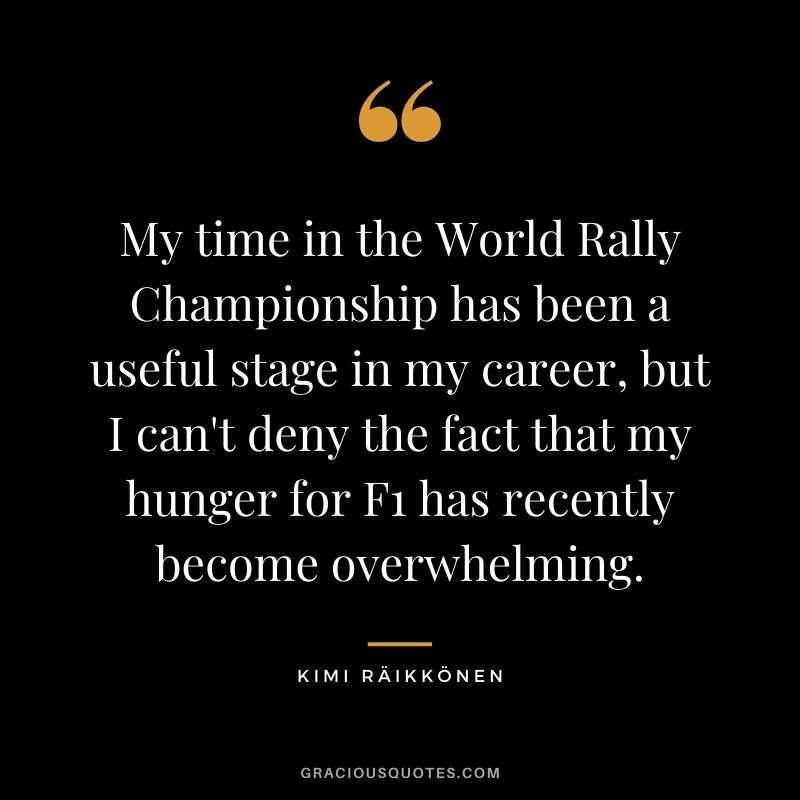 My time in the World Rally Championship has been a useful stage in my career, but I can't deny the fact that my hunger for F1 has recently become overwhelming.