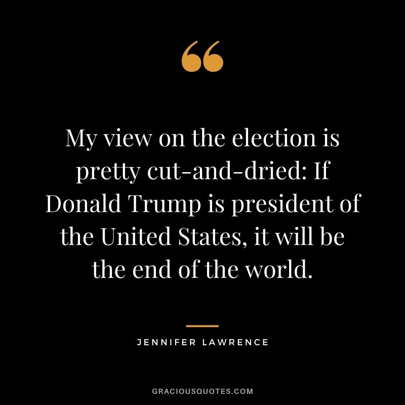 My view on the election is pretty cut-and-dried If Donald Trump is president of the United States, it will be the end of the world.