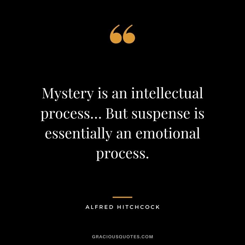 Mystery is an intellectual process… But suspense is essentially an emotional process.
