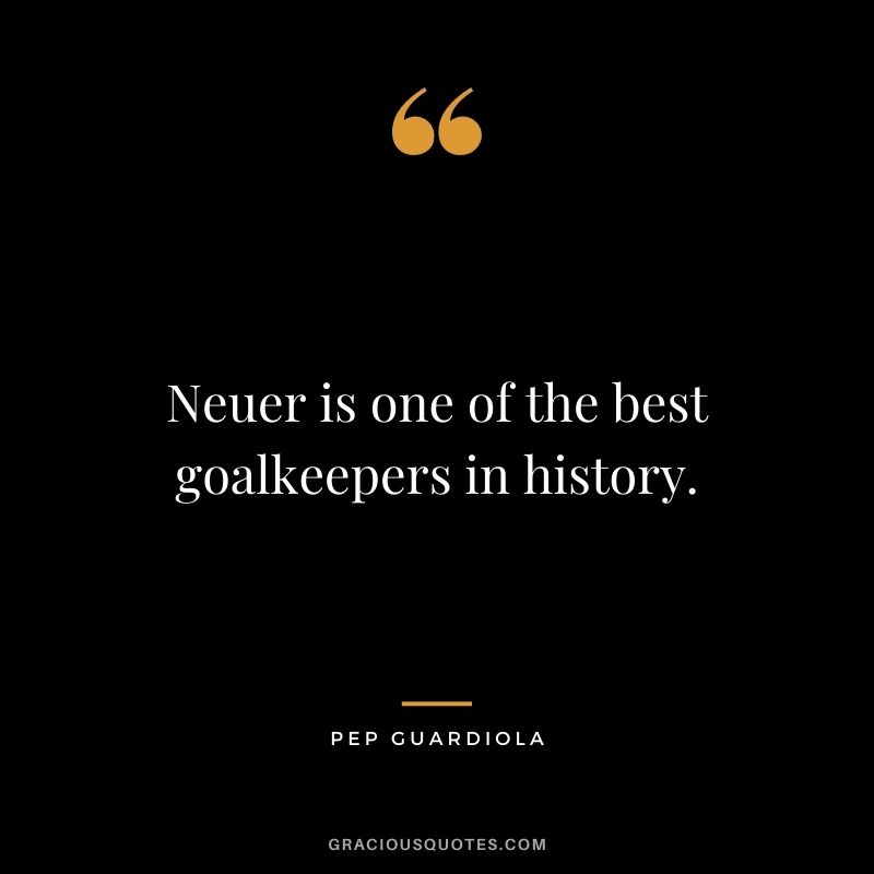 Neuer is one of the best goalkeepers in history.