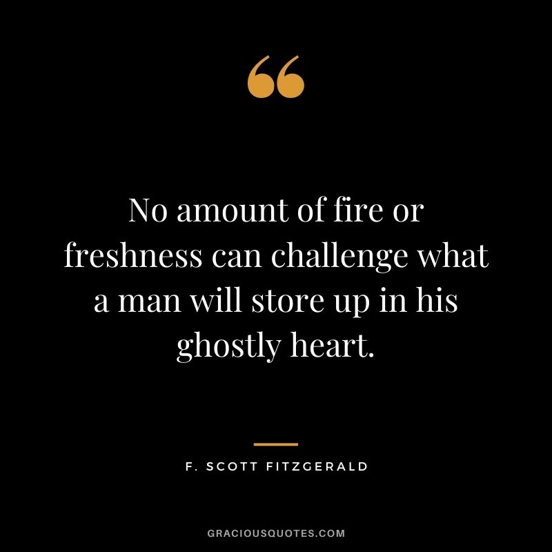 No amount of fire or freshness can challenge what a man will store up in his ghostly heart.