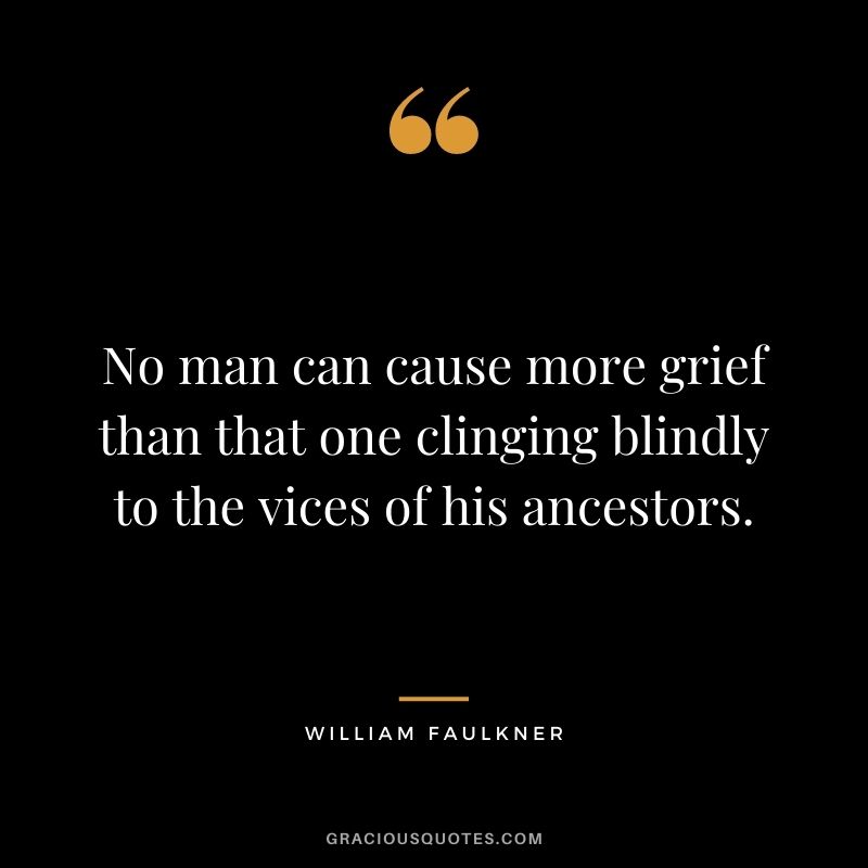 No man can cause more grief than that one clinging blindly to the vices of his ancestors.