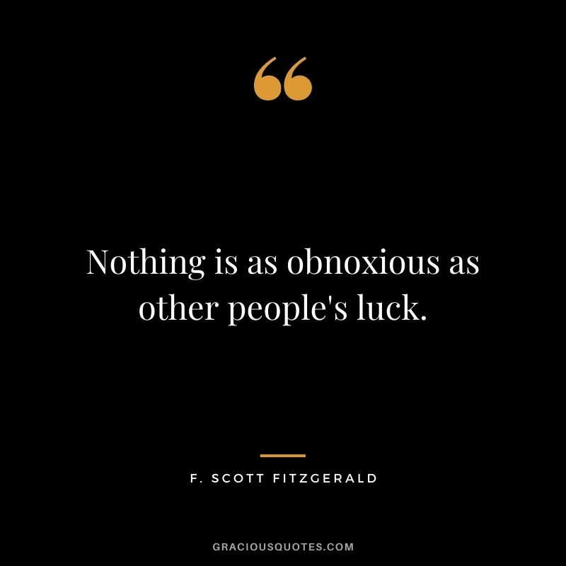 Nothing is as obnoxious as other people's luck.