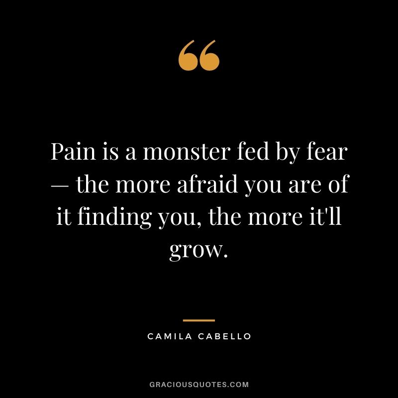 Pain is a monster fed by fear — the more afraid you are of it finding you, the more it'll grow.