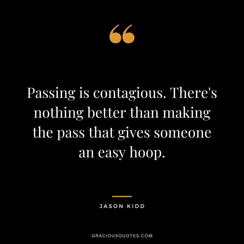 Passing is contagious. There's nothing better than making the pass that gives someone an easy hoop.