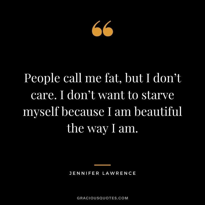 People call me fat, but I don’t care. I don’t want to starve myself because I am beautiful the way I am.