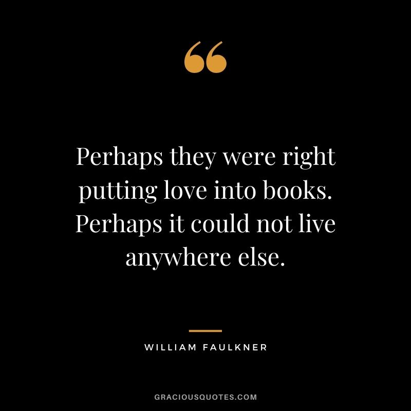 Perhaps they were right putting love into books. Perhaps it could not live anywhere else.