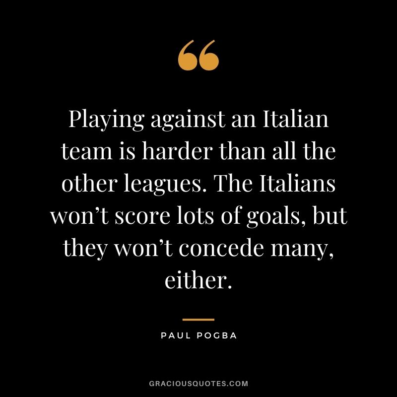 Playing against an Italian team is harder than all the other leagues. The Italians won’t score lots of goals, but they won’t concede many, either.