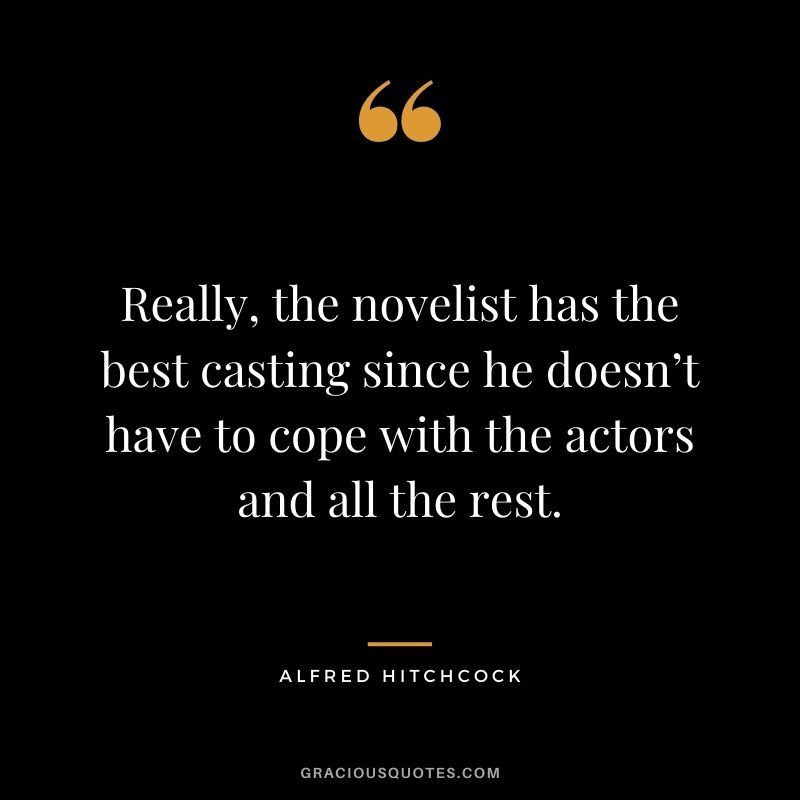 Really, the novelist has the best casting since he doesn’t have to cope with the actors and all the rest.