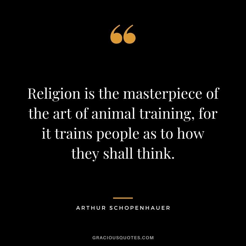 Religion is the masterpiece of the art of animal training, for it trains people as to how they shall think.