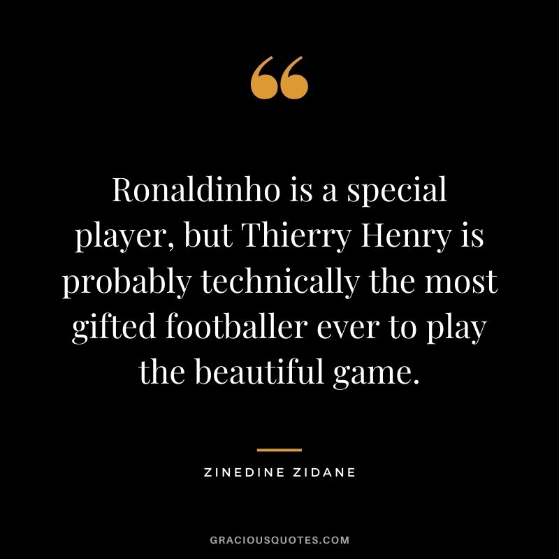Ronaldinho is a special player, but Thierry Henry is probably technically the most gifted footballer ever to play the beautiful game.