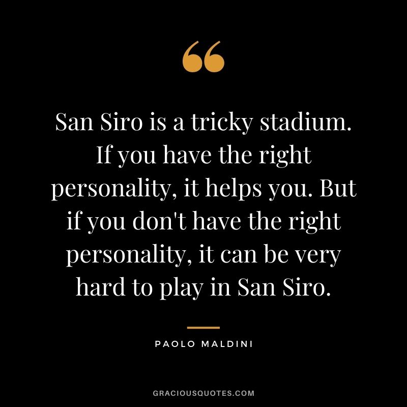 San Siro is a tricky stadium. If you have the right personality, it helps you. But if you don't have the right personality, it can be very hard to play in San Siro.