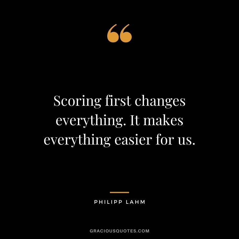 Scoring first changes everything. It makes everything easier for us.