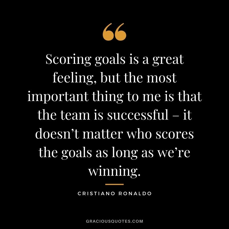Scoring goals is a great feeling, but the most important thing to me is that the team is successful – it doesn’t matter who scores the goals as long as we’re winning.