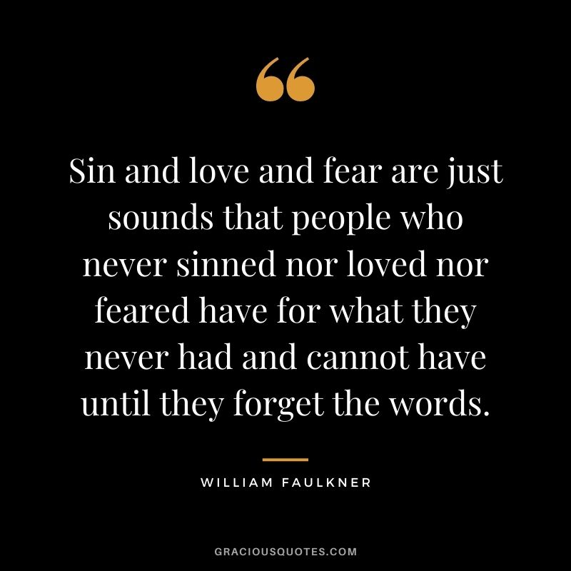 Sin and love and fear are just sounds that people who never sinned nor loved nor feared have for what they never had and cannot have until they forget the words.