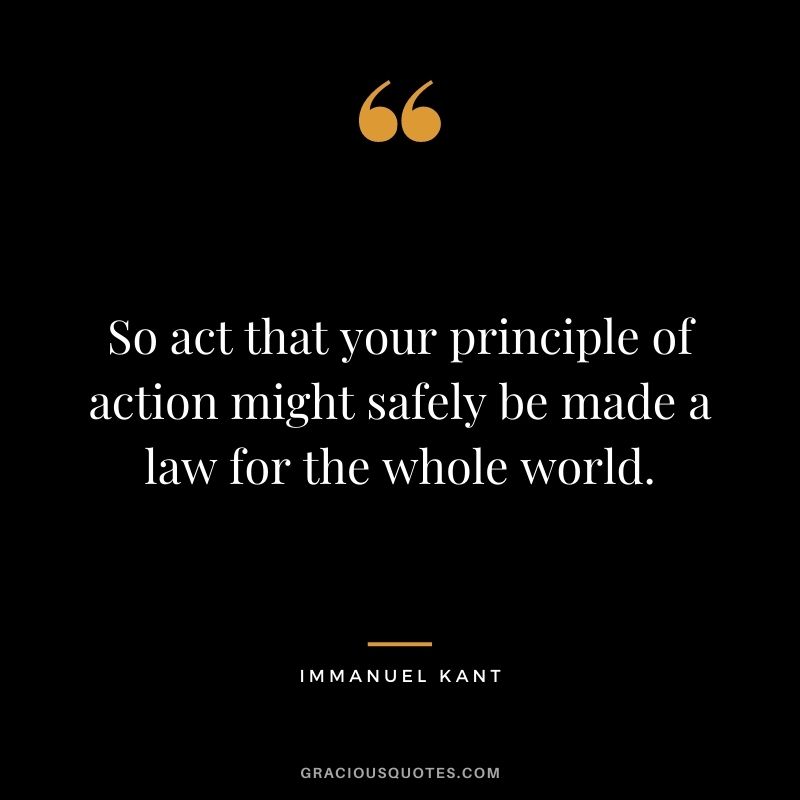 So act that your principle of action might safely be made a law for the whole world.