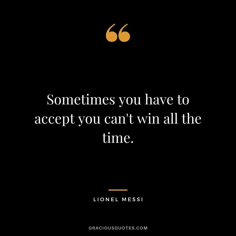 Sometimes you have to accept you can't win all the time.