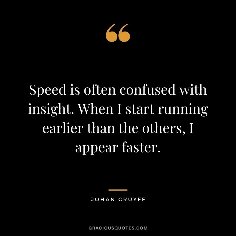 Speed is often confused with insight. When I start running earlier than the others, I appear faster.