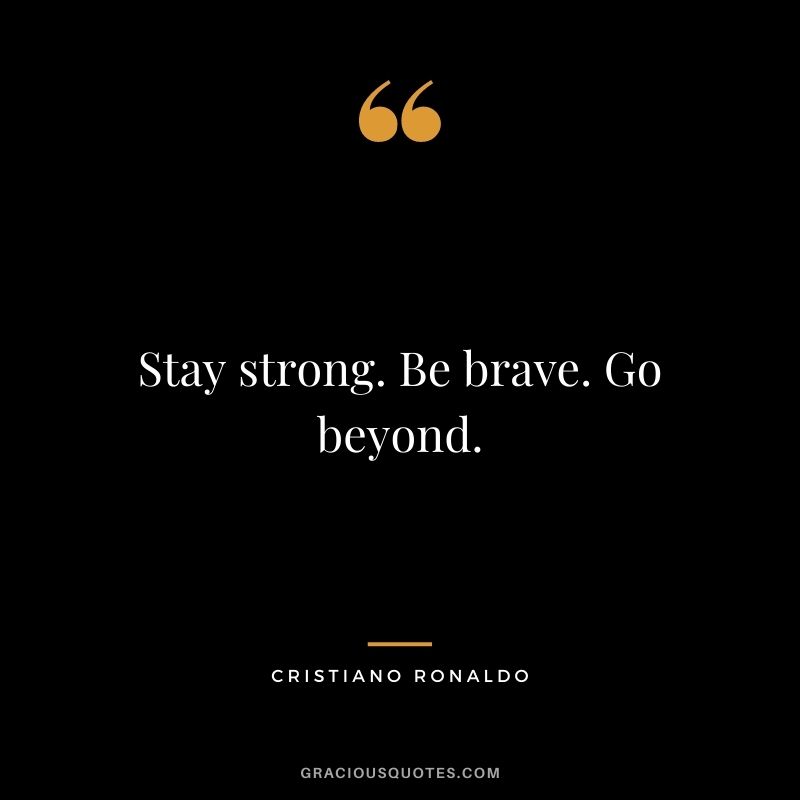 Stay strong. Be brave. Go beyond.