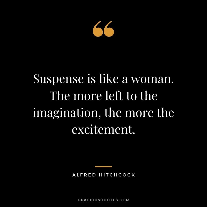 Suspense is like a woman. The more left to the imagination, the more the excitement.
