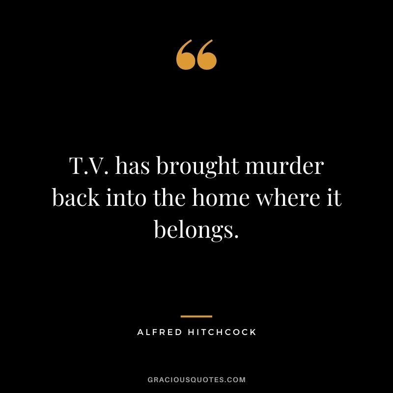 T.V. has brought murder back into the home where it belongs.