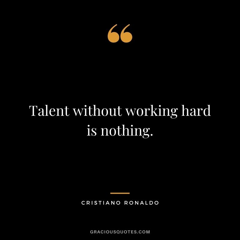 Talent without working hard is nothing.