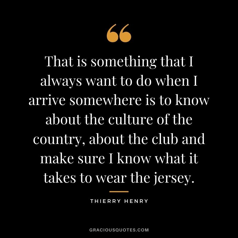 That is something that I always want to do when I arrive somewhere is to know about the culture of the country, about the club and make sure I know what it takes to wear the jersey.