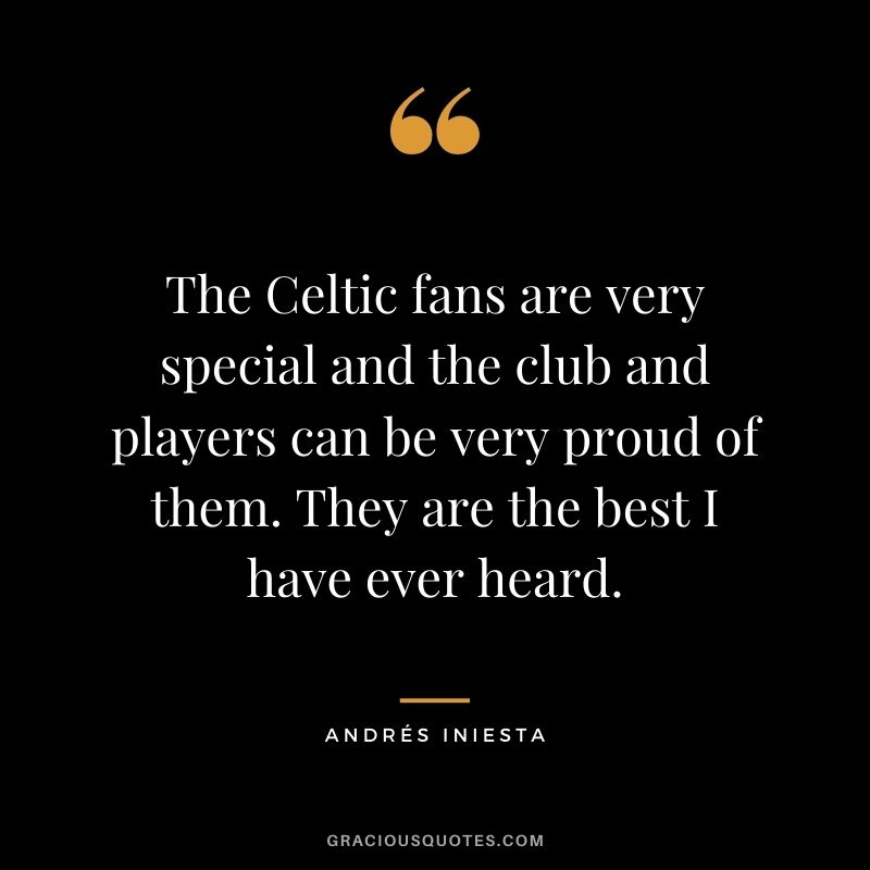 The Celtic fans are very special and the club and players can be very proud of them. They are the best I have ever heard.