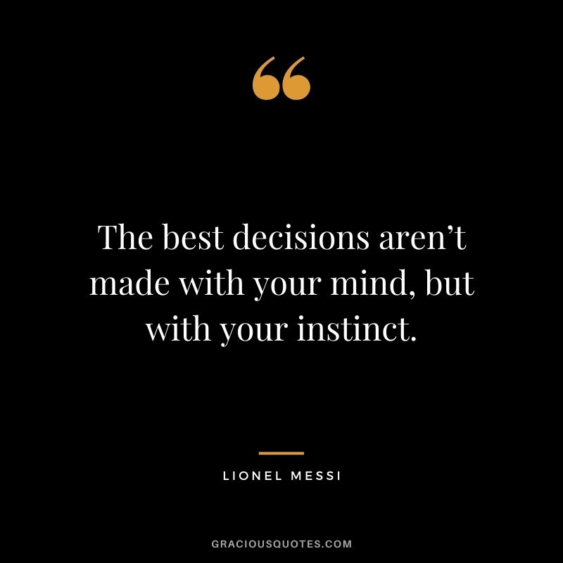 The best decisions aren’t made with your mind, but with your instinct.