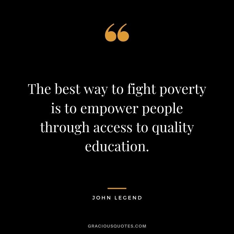 The best way to fight poverty is to empower people through access to quality education.