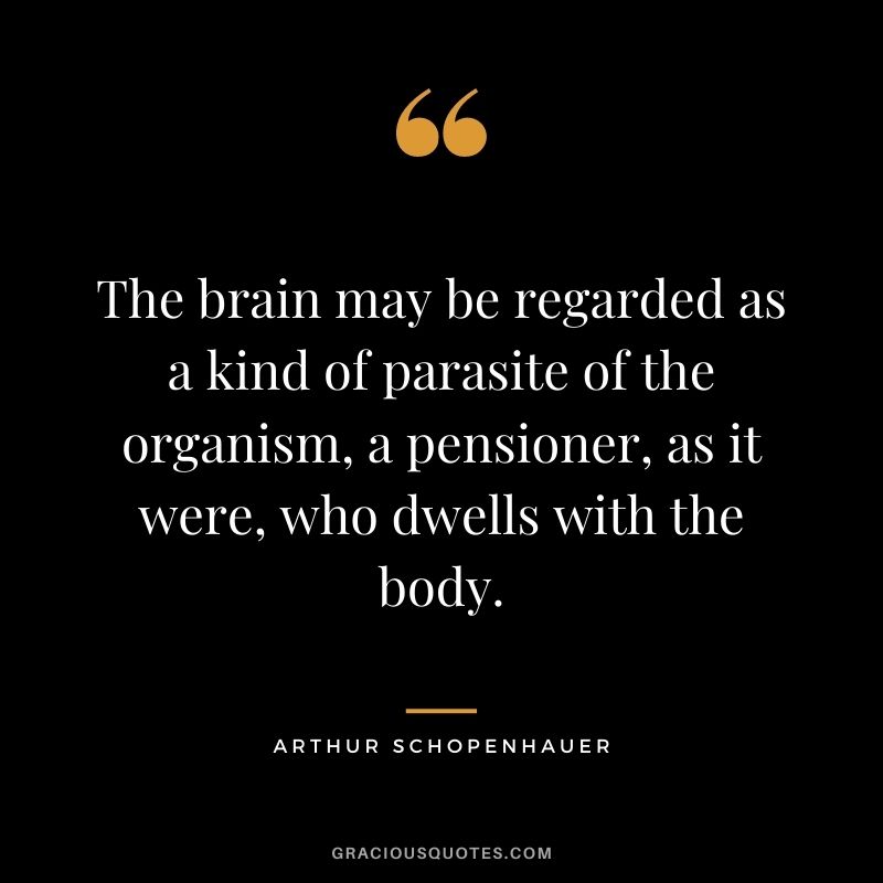 The brain may be regarded as a kind of parasite of the organism, a pensioner, as it were, who dwells with the body.