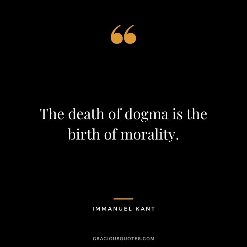 The death of dogma is the birth of morality.