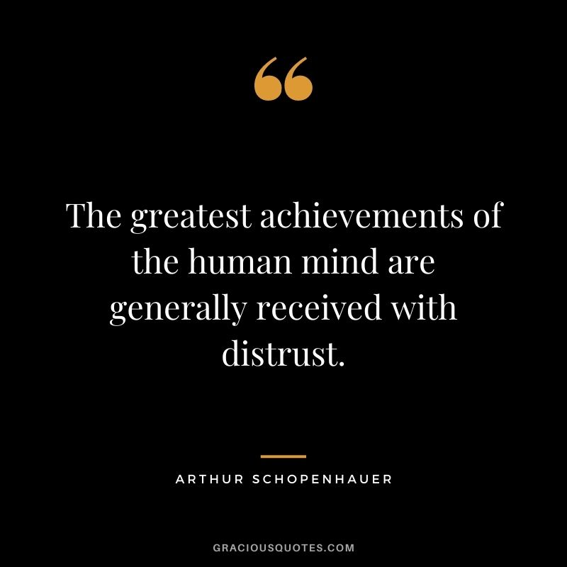 The greatest achievements of the human mind are generally received with distrust.