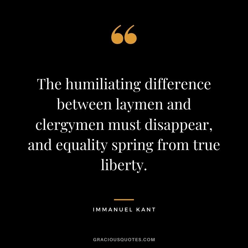 The humiliating difference between laymen and clergymen must disappear, and equality spring from true liberty.