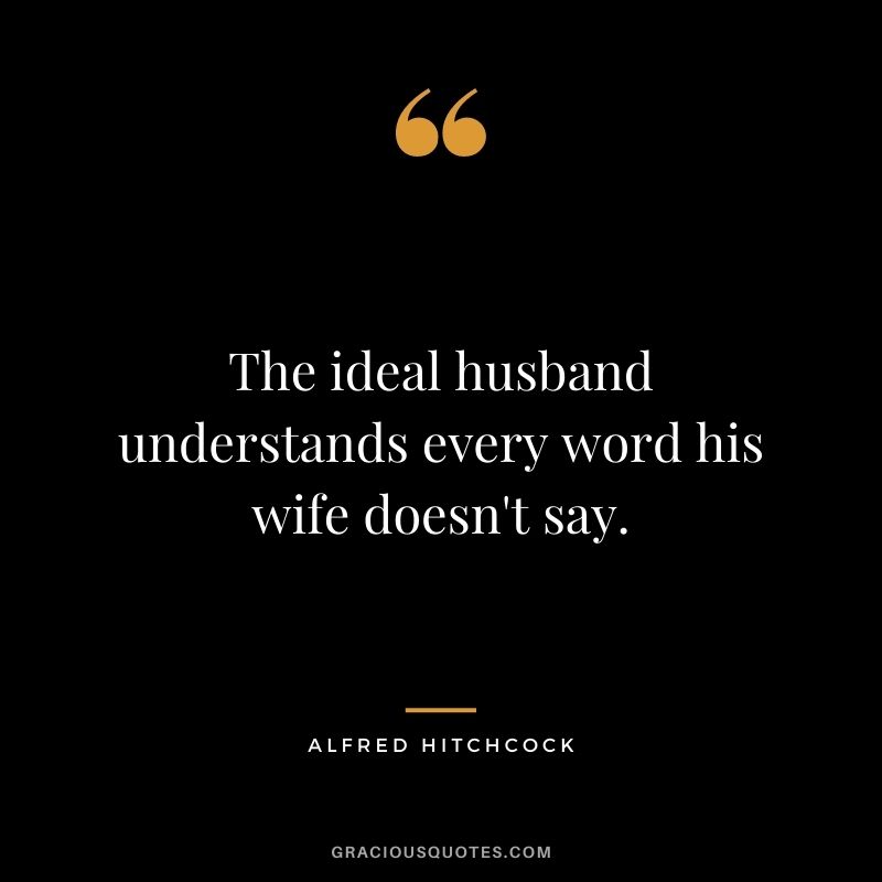 The ideal husband understands every word his wife doesn't say.