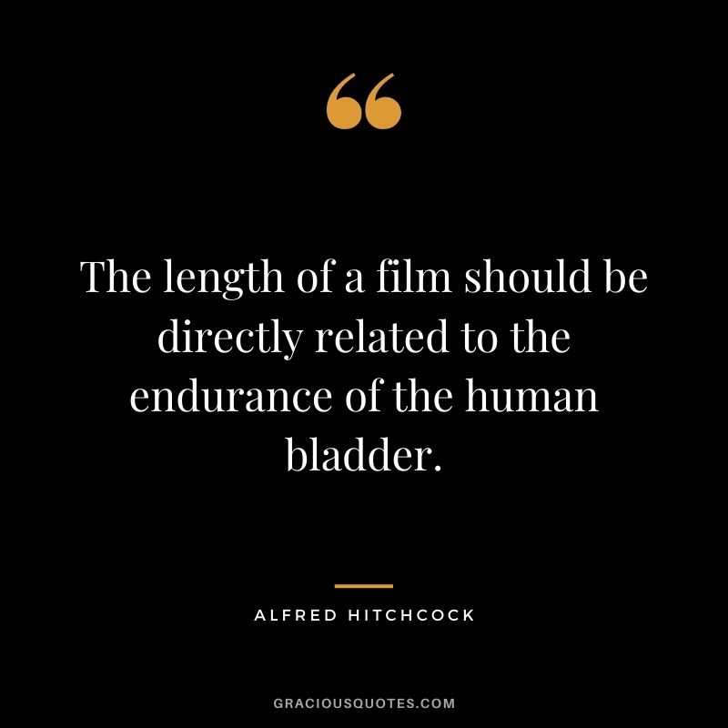 The length of a film should be directly related to the endurance of the human bladder.
