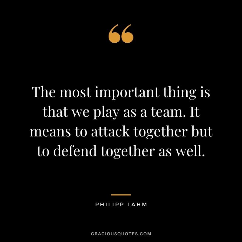 The most important thing is that we play as a team. It means to attack together but to defend together as well.