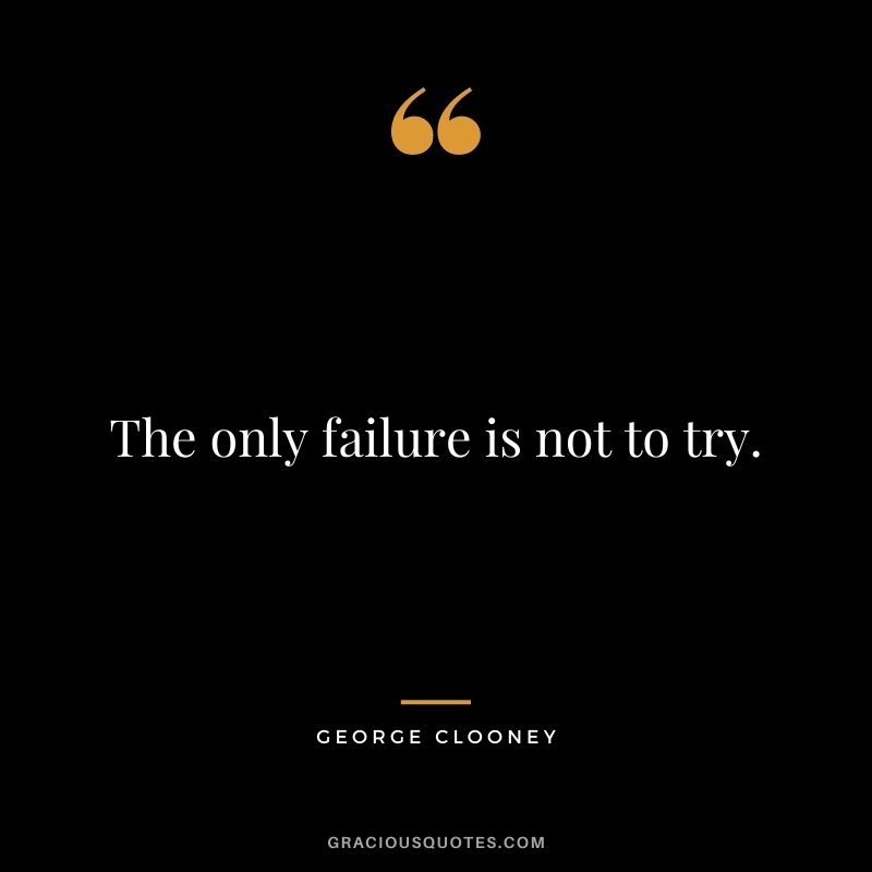 The only failure is not to try.