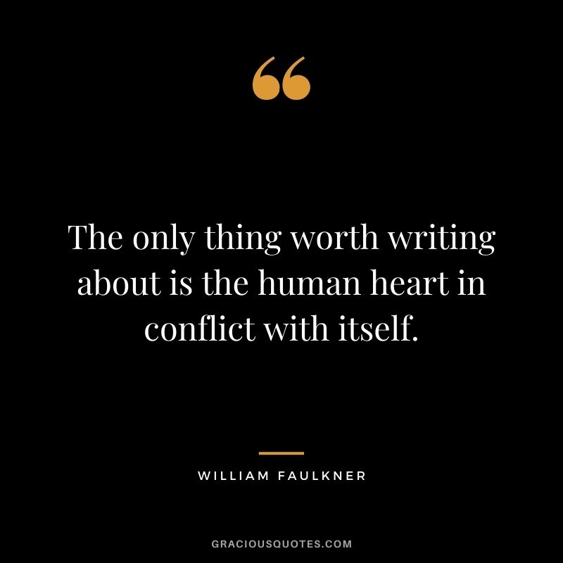 The only thing worth writing about is the human heart in conflict with itself.