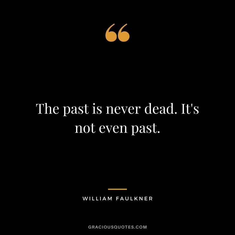 The past is never dead. It's not even past.