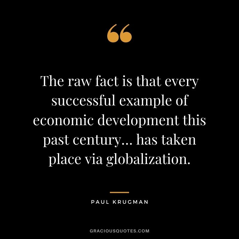 The raw fact is that every successful example of economic development this past century… has taken place via globalization.