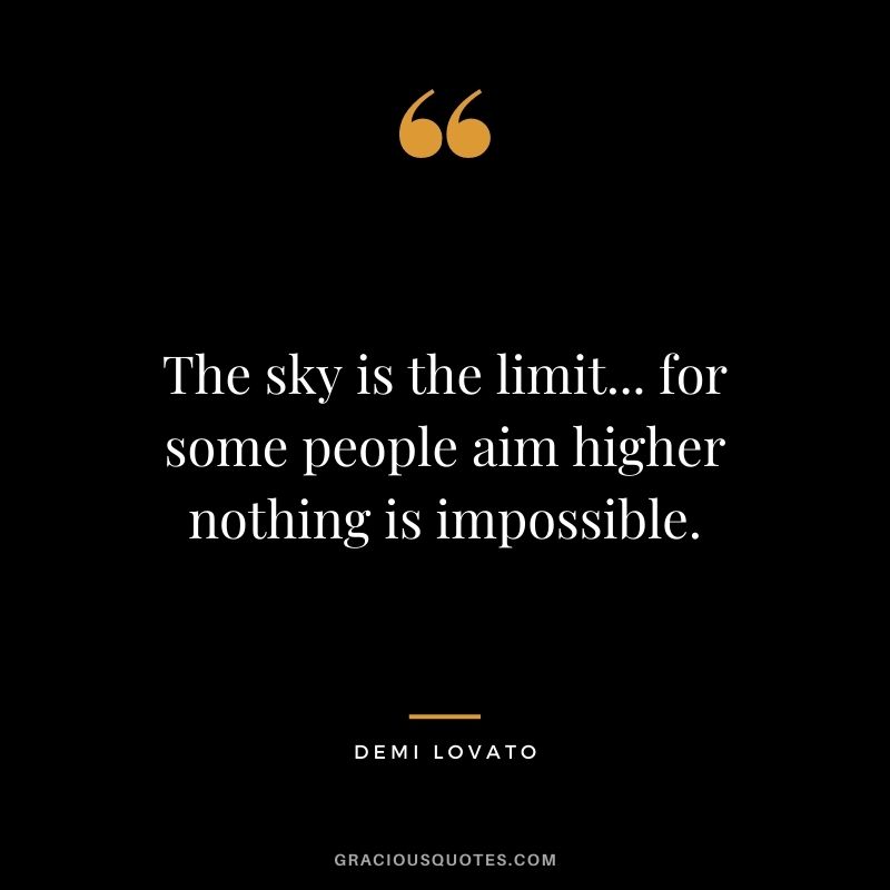 The sky is the limit... for some people aim higher nothing is impossible.