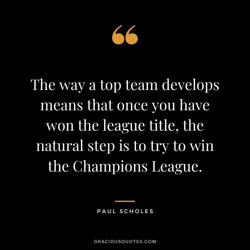 The way a top team develops means that once you have won the league title, the natural step is to try to win the Champions League.