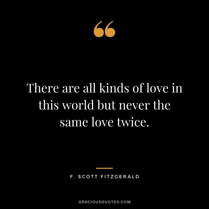 There are all kinds of love in this world but never the same love twice.