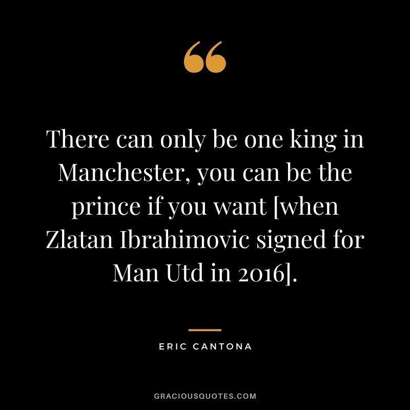 There can only be one king in Manchester, you can be the prince if you want [when Zlatan Ibrahimovic signed for Man Utd in 2016].