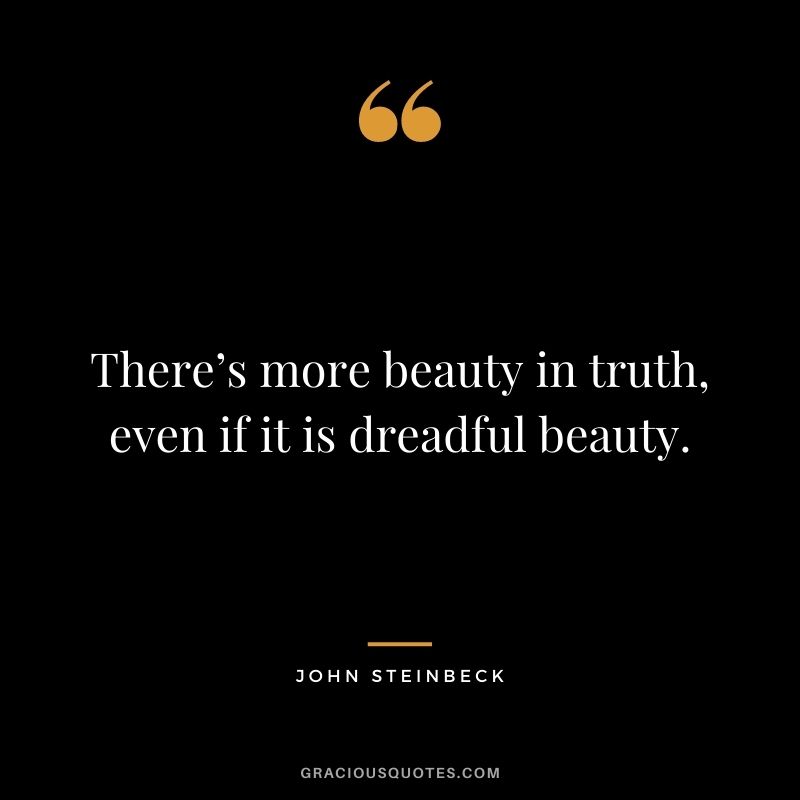 There’s more beauty in truth, even if it is dreadful beauty.
