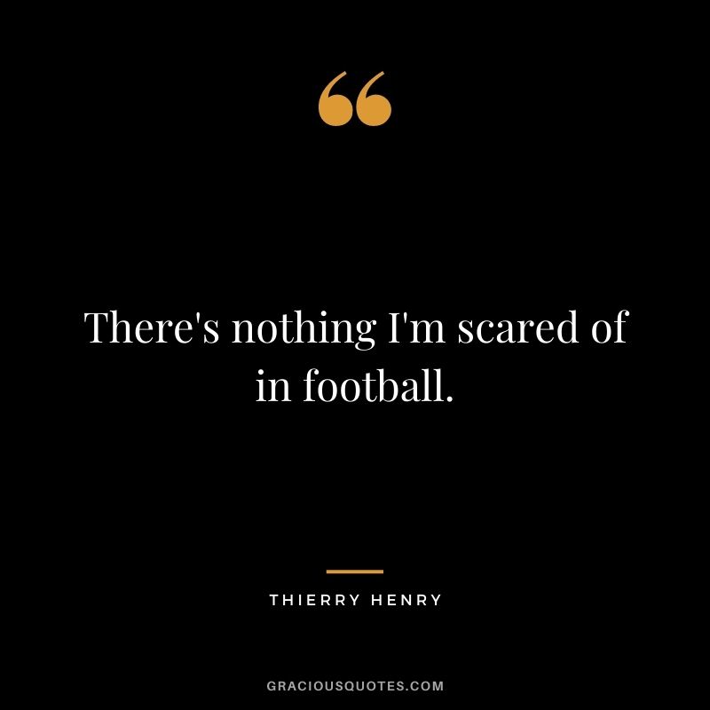 There's nothing I'm scared of in football.