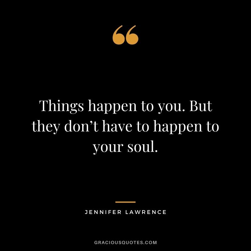 Things happen to you. But they don’t have to happen to your soul.
